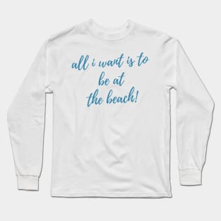 All I Want Is To Be At The Beach. Fun Summer, Beach, Sand, Surf Design. Long Sleeve T-Shirt